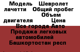  › Модель ­ Шевролет лачетти › Общий пробег ­ 145 000 › Объем двигателя ­ 109 › Цена ­ 260 - Все города Авто » Продажа легковых автомобилей   . Башкортостан респ.